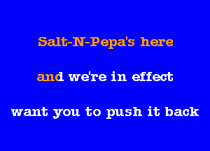 Salt-N-Pepa's here
and we're in effect

want you to push it back