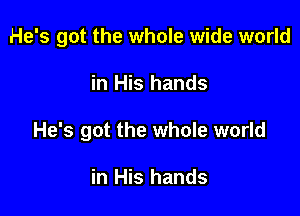 He's got the whole wide world

in His hands

He's got the whole world

in His hands