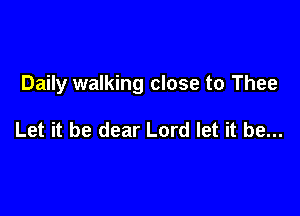 Daily walking close to Thee

Let it be dear Lord let it be...