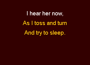 I hear her now,

As I toss and turn

And try to sleep.