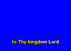 to Thy kingdom Lord