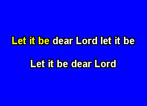 Let it be dear Lord let it be

Let it be dear Lord