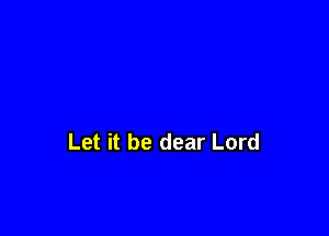 Let it be dear Lord
