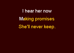 I hear her now

Making promises

She'll never keep.