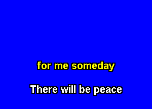 for me someday

There will be peace