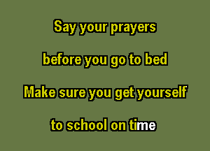 Say your prayers

before you go to bed

Make sure you get yourself

to school on time