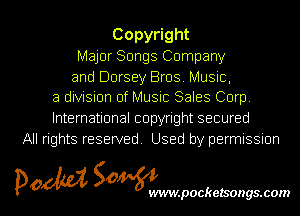 Copy ght
Major Songs Company
and Dorsey Bros. Music,
a division of Music Sales Corp

International copyright secured
All rights reserved Used by permissmn

pow SOWNmpockelsongsmom l