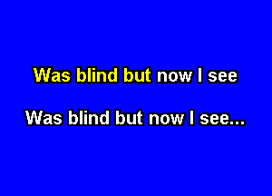 Was blind but now I see

Was blind but now I see...