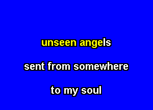 unseen angels

sent from somewhere

to my soul