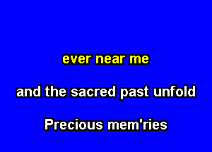 ever near me

and the sacred past unfold

Precious mem'ries