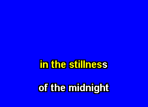 in the stillness

of the midnight