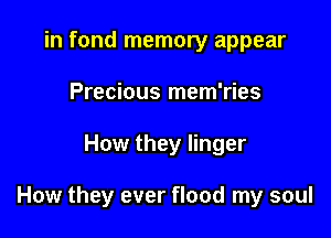 in fond memory appear
Precious mem'ries

How they linger

How they ever flood my soul