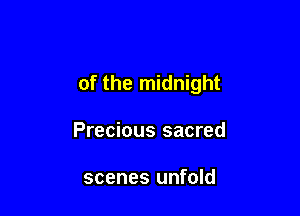 of the midnight

Precious sacred

scenes unfold