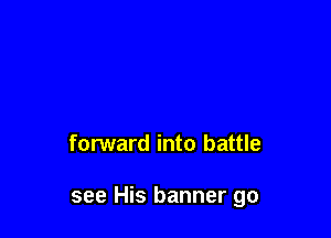 forward into battle

see His banner go