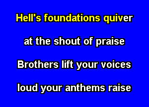 Hell's foundations quiver
at the shout of praise
Brothers lift your voices

loud your anthems raise