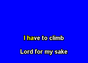 l have to climb

Lord for my sake