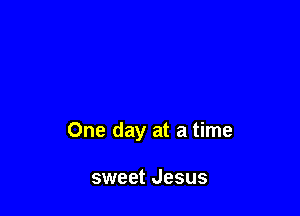 One day at a time

sweet Jesus