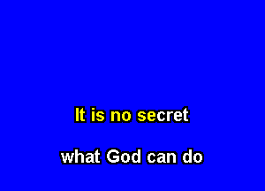 It is no secret

what God can do