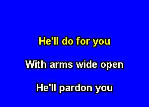 He'll do for you

With arms wide open

He'll pardon you