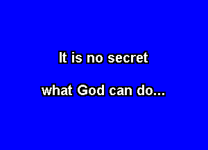 It is no secret

what God can do...