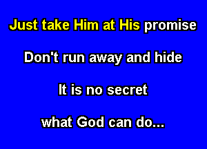 Just take Him at His promise

Don't run away and hide

It is no secret

what God can do...