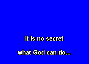 It is no secret

what God can do...