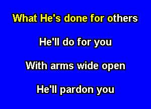 What He's done for others

He'll do for you

With arms wide open

He'll pardon you