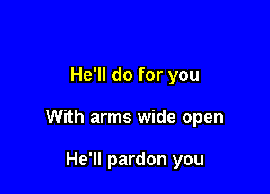 He'll do for you

With arms wide open

He'll pardon you