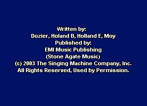 Written by
Dozier, Holand 8, Holland E. May
Published byr
EMI Music Publishing
(Stone Agate Music)
(c) 2003 The Singing Machine Company. Inc.
All Rights Reserved, Used by Permission.