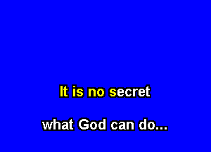 It is no secret

what God can do...