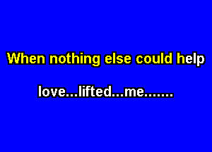 When nothing else could help

love...lifted...me .......