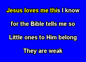 Jesus loves me this I know

for the Bible tells me so

Little ones to Him belong

They are weak