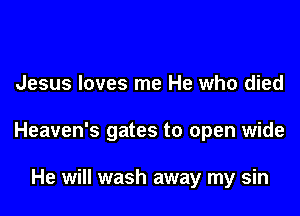 Jesus loves me He who died

Heaven's gates to open wide

He will wash away my sin