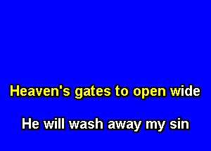 Heaven's gates to open wide

He will wash away my sin