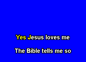 Yes Jesus loves me

The Bible tells me so