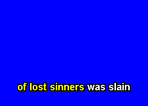 of lost sinners was slain
