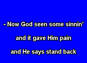 - Now God seen some sinnin'

and it gave Him pain

and He says stand back