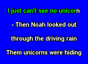 ljust can't see no unicorn
- Then Noah looked out
through the driving rain

Them unicorns were hiding