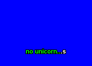 no unicorn...s