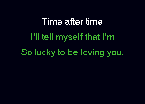 Time after time

I'll tell myselfthat I'm

So lucky to be loving you.