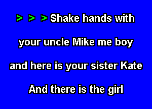z? t) Shake hands with

your uncle Mike me boy

and here is your sister Kate

And there is the girl