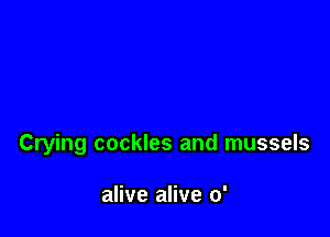 Crying cockles and mussels

alive alive 0'