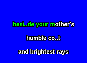 besi..de your mother's

humble co..t

and brightest rays