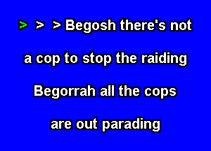 za t) Begosh there's not

a cop to stop the raiding

Begorrah all the cops

are out parading