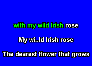 with my wild Irish rose

My wi..ld Irish rose

The dearest flower that grows