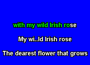 with my wild Irish rose

My wi..ld Irish rose

The dearest flower that grows