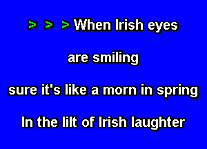 ) When Irish eyes

are smiling

sure it's like a mom in spring

In the Iilt of Irish laughter