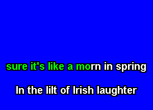 sure it's like a mom in spring

In the Iilt of Irish laughter