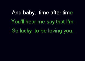 And baby, time after time

You'll hear me say that I'm

So lucky to be loving you.