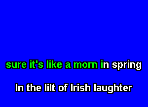 sure it's like a mom in spring

In the Iilt of Irish laughter